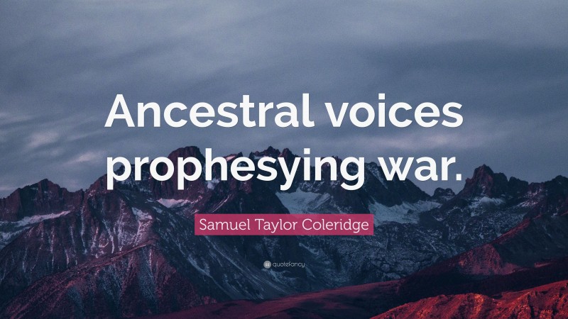 Samuel Taylor Coleridge Quote: “Ancestral voices prophesying war.”
