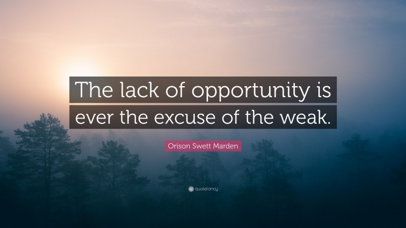 Orison Swett Marden Quote: “The lack of opportunity is ever the excuse of the weak.”