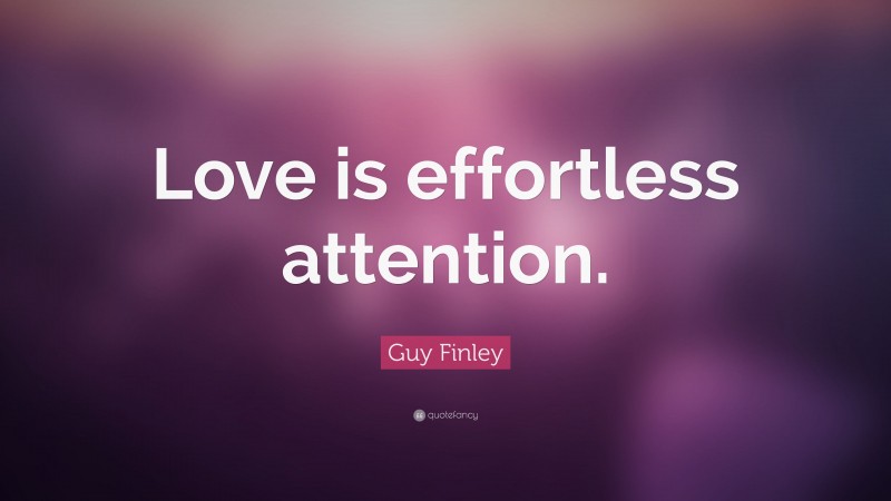 Guy Finley Quote: “Love is effortless attention.”