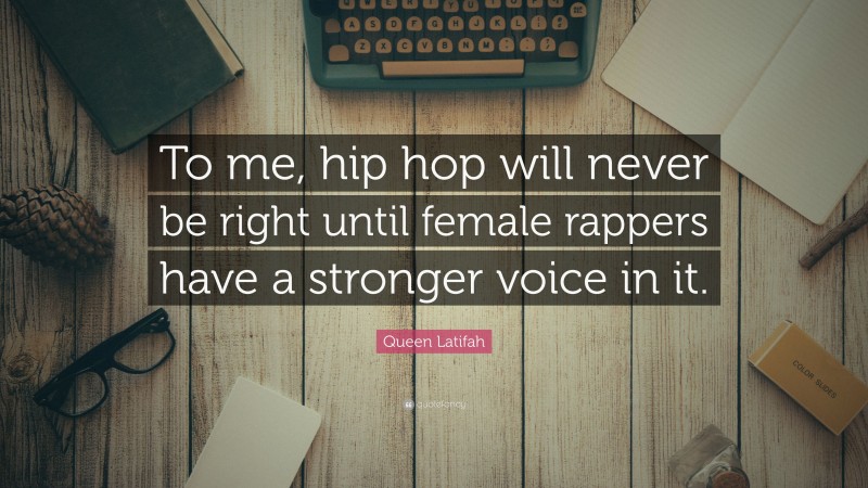 Queen Latifah Quote: “To me, hip hop will never be right until female rappers have a stronger voice in it.”