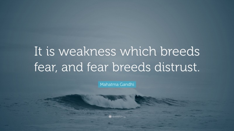 Mahatma Gandhi Quote: “It is weakness which breeds fear, and fear breeds distrust.”