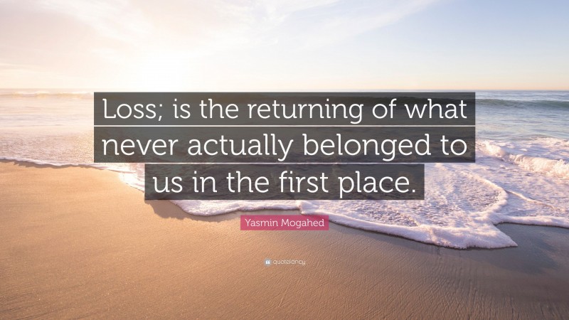 Yasmin Mogahed Quote: “Loss; is the returning of what never actually belonged to us in the first place.”