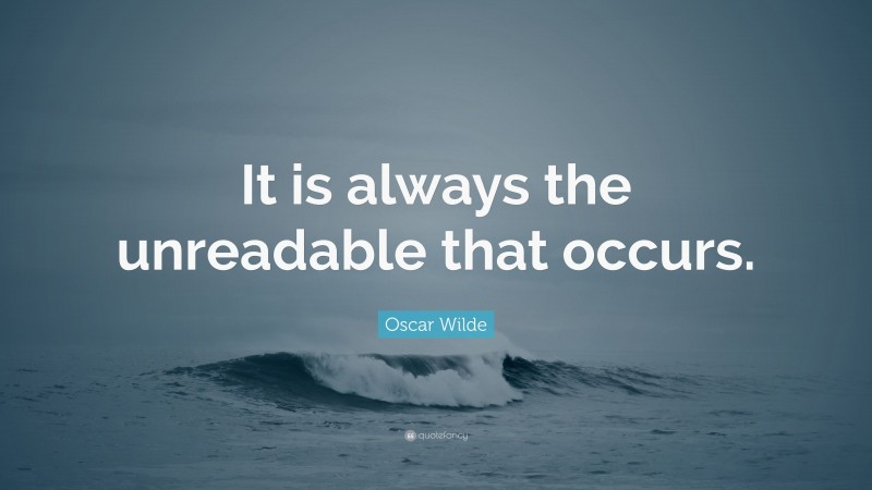 Oscar Wilde Quote: “It is always the unreadable that occurs.”
