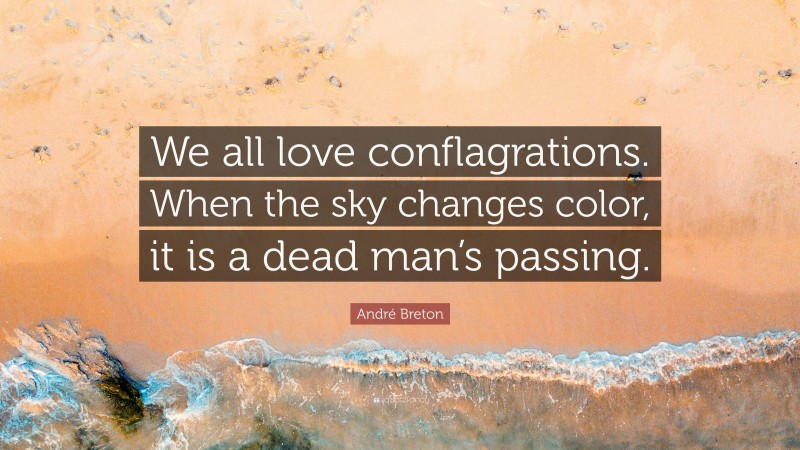 André Breton Quote: “We all love conflagrations. When the sky changes color, it is a dead man’s passing.”