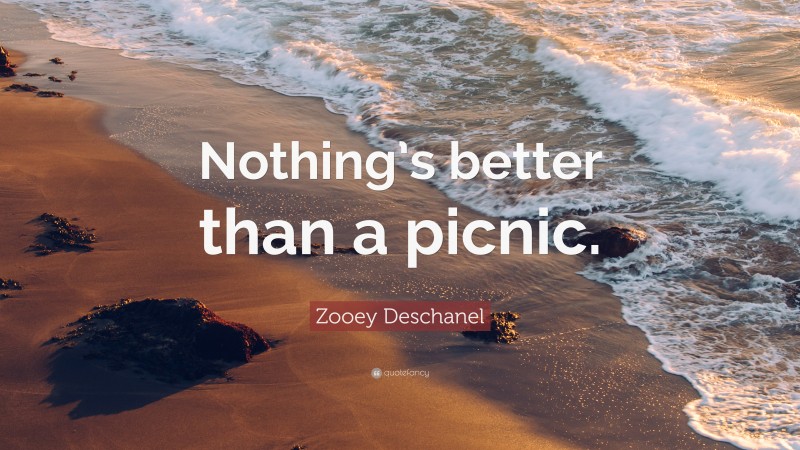 Zooey Deschanel Quote: “Nothing’s better than a picnic.”