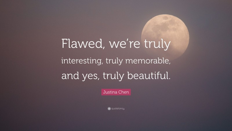 Justina Chen Quote: “Flawed, we’re truly interesting, truly memorable, and yes, truly beautiful.”