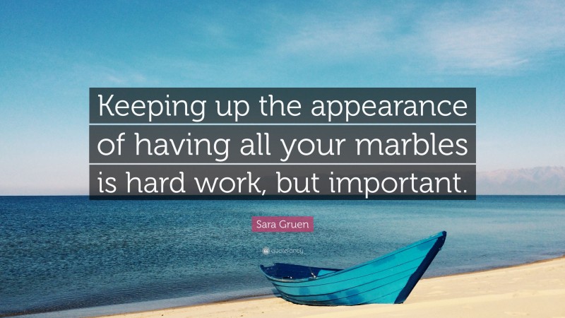 Sara Gruen Quote: “Keeping up the appearance of having all your marbles is hard work, but important.”