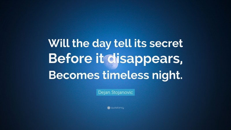 Dejan Stojanovic Quote: “Will the day tell its secret Before it disappears, Becomes timeless night.”