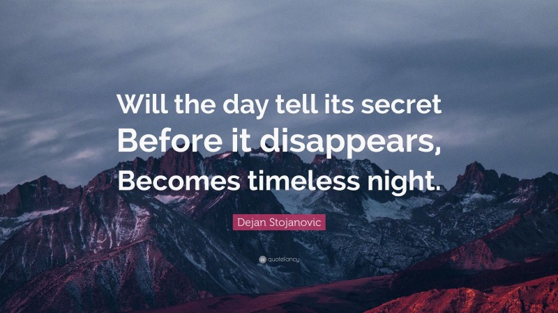 Dejan Stojanovic Quote: “Will the day tell its secret Before it disappears, Becomes timeless night.”