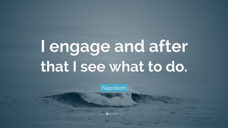 Napoleon Quote: “I engage and after that I see what to do.”