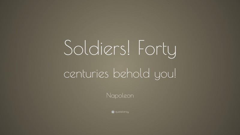Napoleon Quote: “Soldiers! Forty centuries behold you!”