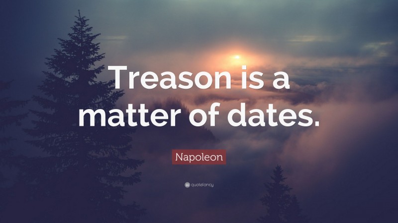 Napoleon Quote: “Treason is a matter of dates.”