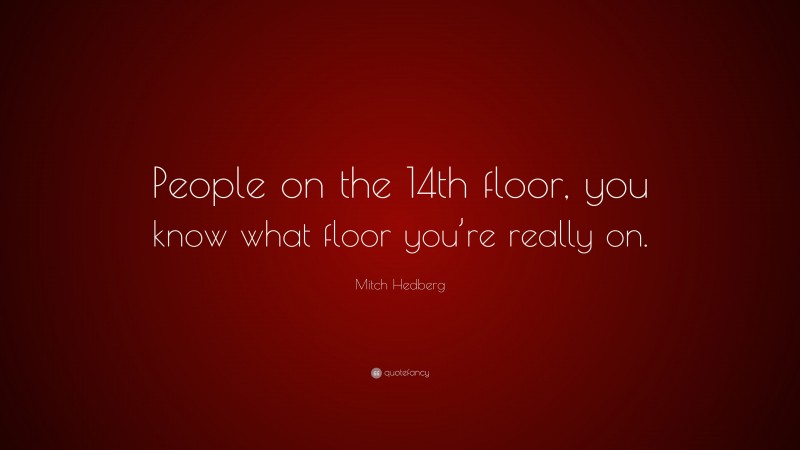 Mitch Hedberg Quote: “People on the 14th floor, you know what floor you’re really on.”