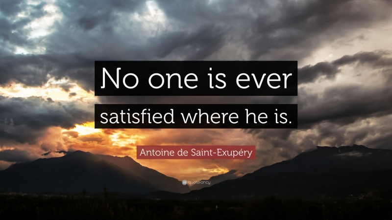 Antoine de Saint-Exupéry Quote: “No one is ever satisfied where he is.”