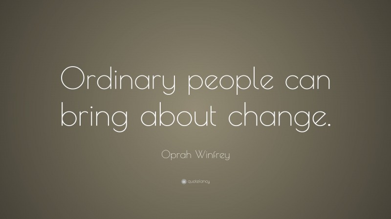 Oprah Winfrey Quote: “Ordinary people can bring about change.”