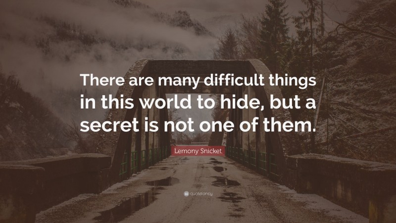 Lemony Snicket Quote: “There are many difficult things in this world to hide, but a secret is not one of them.”