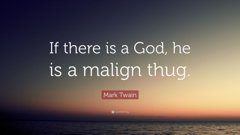Mark Twain Quote: “If there is a God, he is a malign thug.”