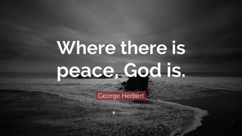 George Herbert Quote: “Where there is peace, God is.”