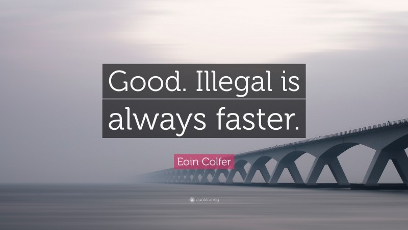 Eoin Colfer Quote: “Good. Illegal is always faster.”
