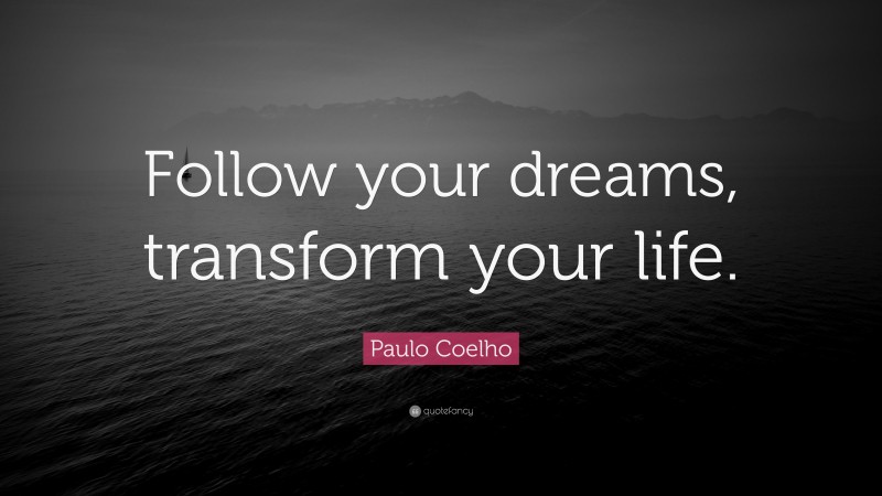 Paulo Coelho Quote: “Follow your dreams, transform your life.”