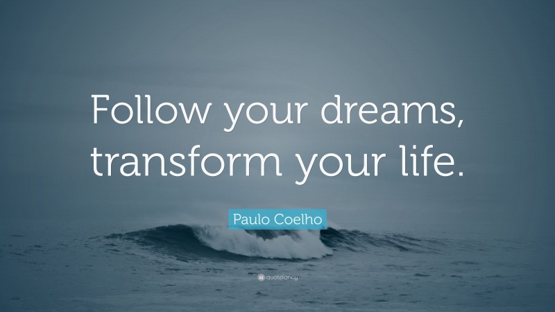 Paulo Coelho Quote: “Follow your dreams, transform your life.”