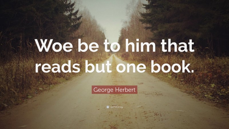 George Herbert Quote: “Woe be to him that reads but one book.”