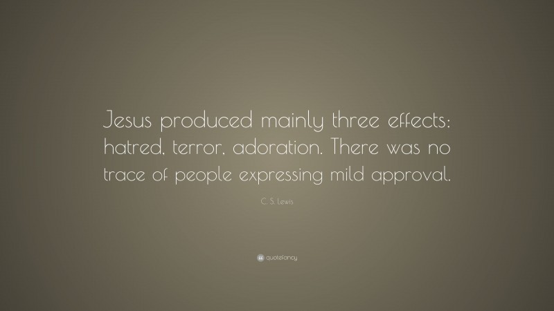 C. S. Lewis Quote: “Jesus produced mainly three effects: hatred, terror, adoration. There was no trace of people expressing mild approval.”