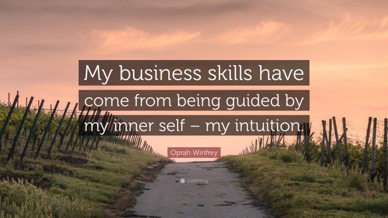 Oprah Winfrey Quote: “My business skills have come from being guided by my inner self – my intuition.”