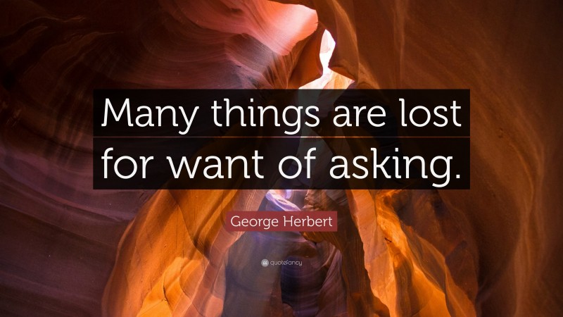 George Herbert Quote: “Many things are lost for want of asking.”