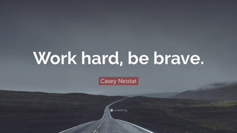Casey Neistat Quote: “Work hard, be brave.”