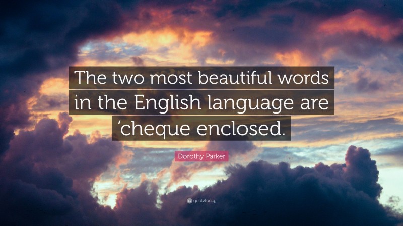 Dorothy Parker Quote: “The two most beautiful words in the English language are ’cheque enclosed.”