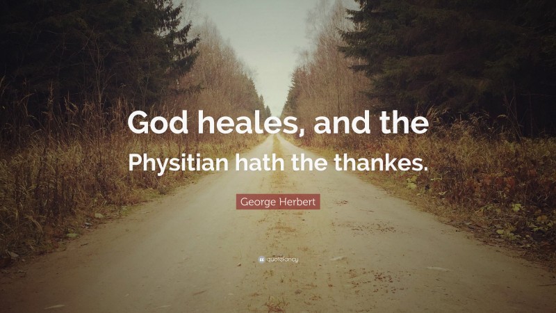 George Herbert Quote: “God heales, and the Physitian hath the thankes.”