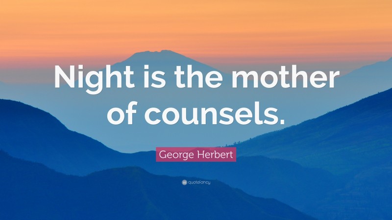 George Herbert Quote: “Night is the mother of counsels.”