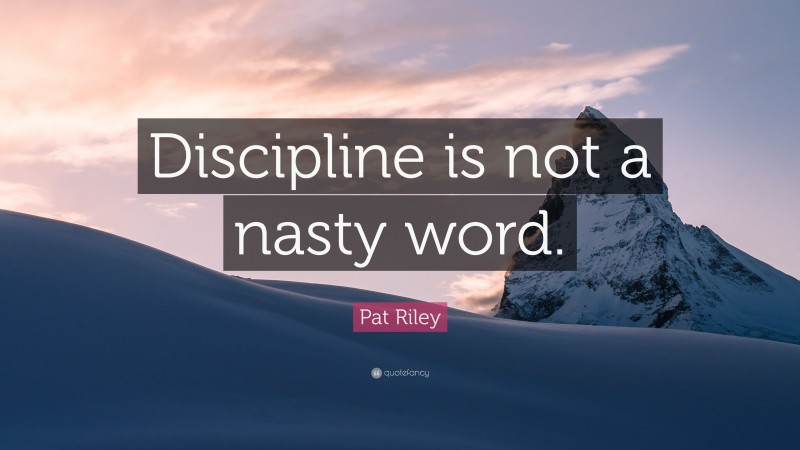 Pat Riley Quote: “Discipline is not a nasty word.”