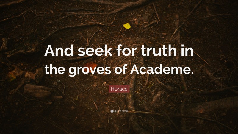 Horace Quote: “And seek for truth in the groves of Academe.”