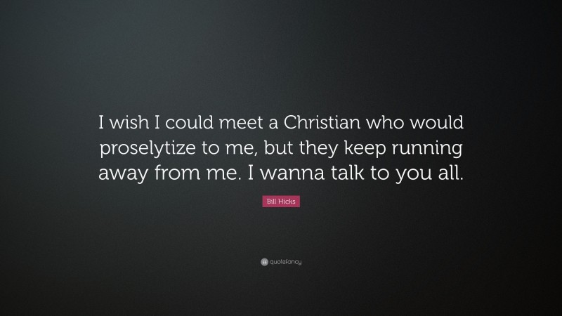 Bill Hicks Quote: “I wish I could meet a Christian who would proselytize to me, but they keep running away from me. I wanna talk to you all.”