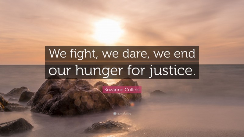 Suzanne Collins Quote: “We fight, we dare, we end our hunger for justice.”
