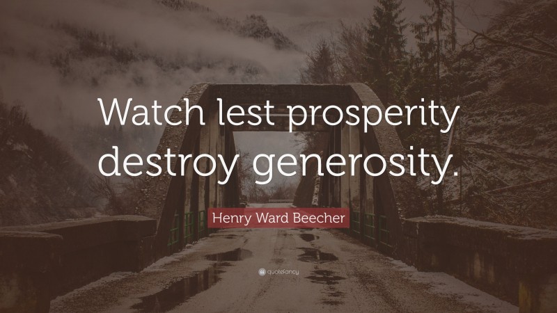 Henry Ward Beecher Quote: “Watch lest prosperity destroy generosity.”