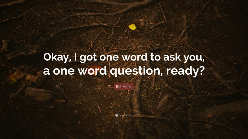 Bill Hicks Quote: “Okay, I got one word to ask you, a one word question, ready?”