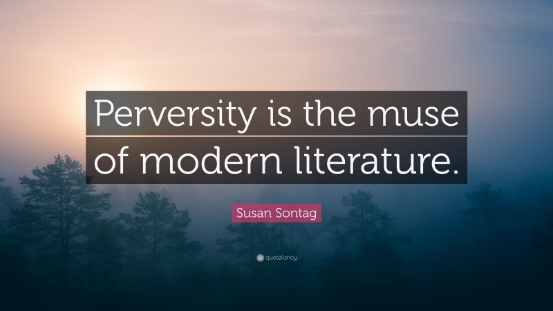 Susan Sontag Quote: “Perversity is the muse of modern literature.”