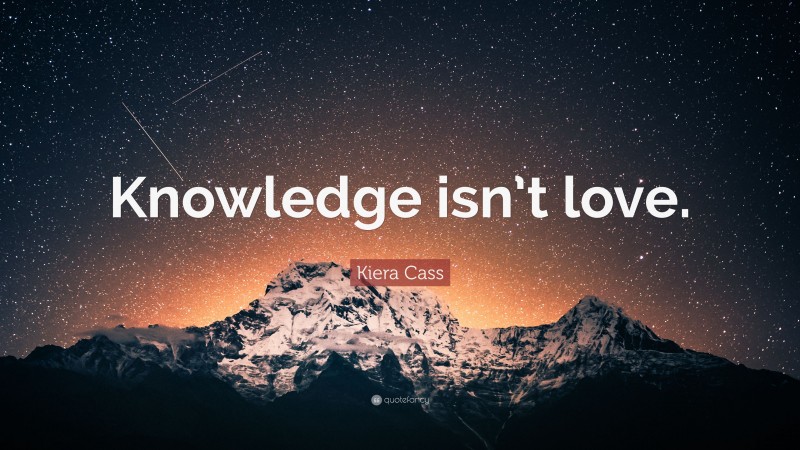 Kiera Cass Quote: “Knowledge isn’t love.”