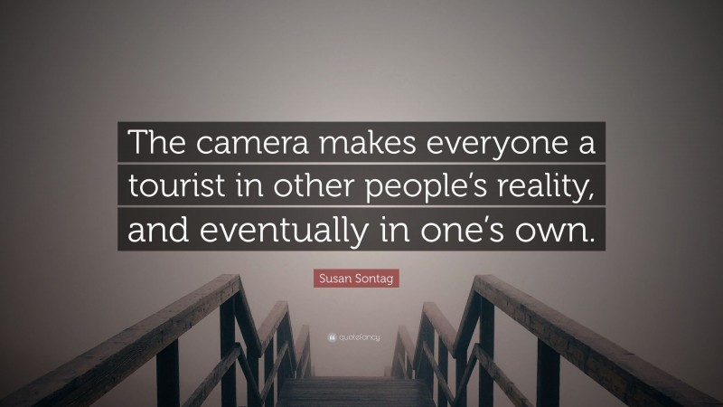 Susan Sontag Quote: “The camera makes everyone a tourist in other people’s reality, and eventually in one’s own.”
