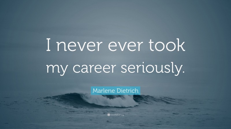 Marlene Dietrich Quote: “I never ever took my career seriously.”