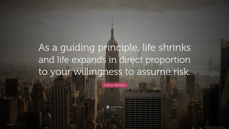 Casey Neistat Quote: “As a guiding principle, life shrinks and life expands in direct proportion to your willingness to assume risk.”