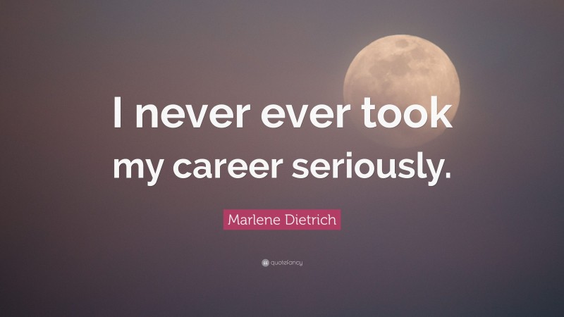 Marlene Dietrich Quote: “I never ever took my career seriously.”