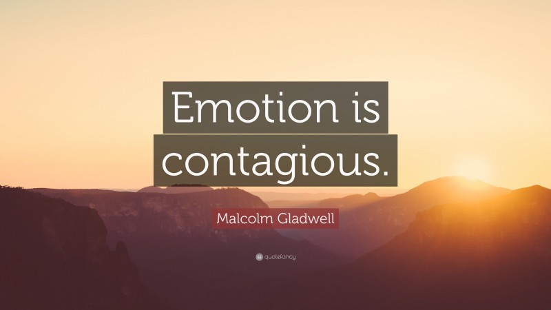 Malcolm Gladwell Quote: “Emotion is contagious.”