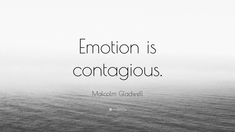 Malcolm Gladwell Quote: “Emotion is contagious.”