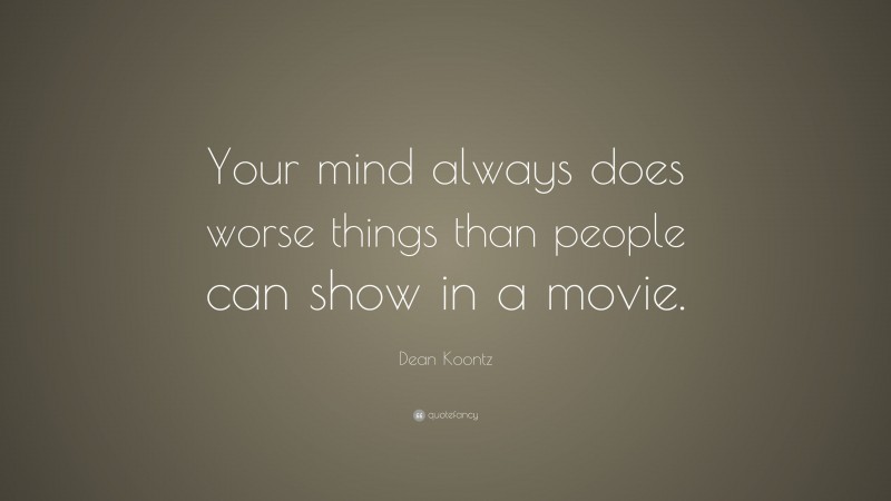 Dean Koontz Quote: “Your mind always does worse things than people can show in a movie.”