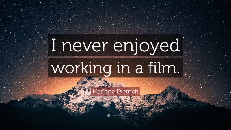 Marlene Dietrich Quote: “I never enjoyed working in a film.”