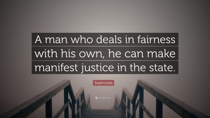 Sophocles Quote: “A man who deals in fairness with his own, he can make manifest justice in the state.”